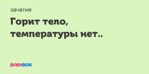 Горит внутри тело,хотя температуры нет!